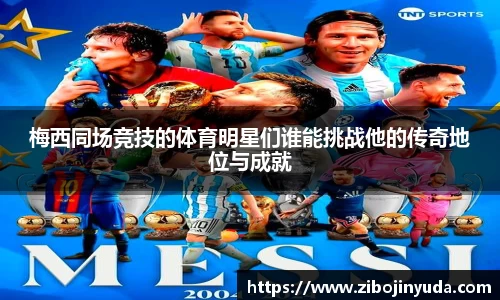 梅西同场竞技的体育明星们谁能挑战他的传奇地位与成就