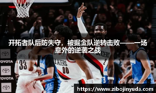 开拓者队后防失守，被掘金队逆转击败——一场意外的逆袭之战