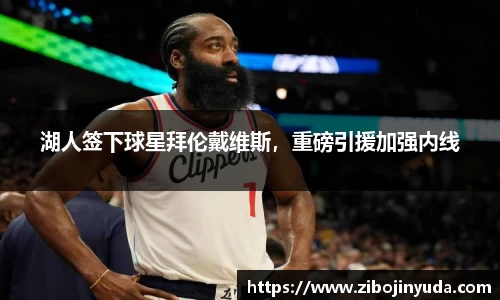 湖人签下球星拜伦戴维斯，重磅引援加强内线