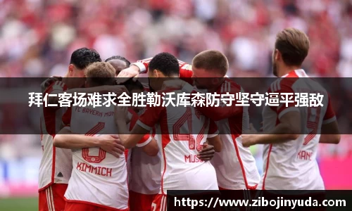 拜仁客场难求全胜勒沃库森防守坚守逼平强敌