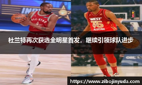 杜兰特再次获选全明星首发，继续引领球队进步