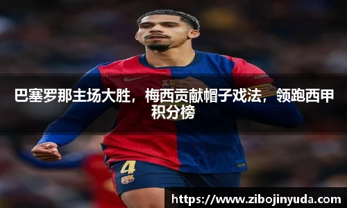巴塞罗那主场大胜，梅西贡献帽子戏法，领跑西甲积分榜