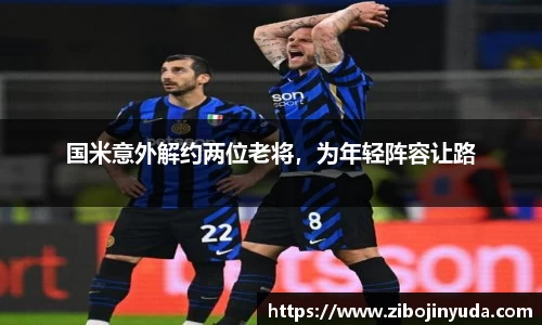 国米意外解约两位老将，为年轻阵容让路