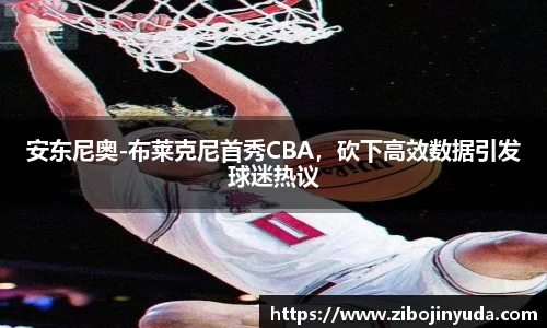 安东尼奥-布莱克尼首秀CBA，砍下高效数据引发球迷热议