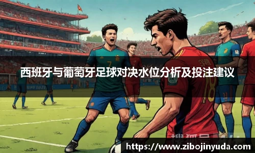 西班牙与葡萄牙足球对决水位分析及投注建议