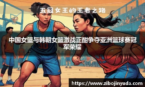 中国女篮与韩朝女篮激战正酣争夺亚洲篮球赛冠军荣耀