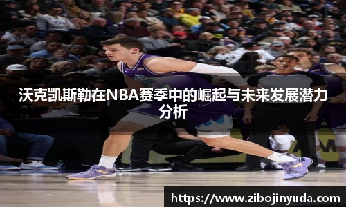 沃克凯斯勒在NBA赛季中的崛起与未来发展潜力分析