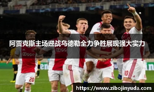 阿贾克斯主场迎战乌德勒全力争胜展现强大实力