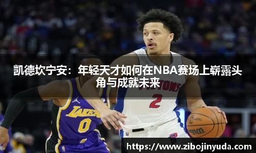 凯德坎宁安：年轻天才如何在NBA赛场上崭露头角与成就未来