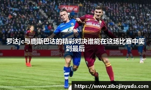 罗达jc与鹿斯巴达的精彩对决谁能在这场比赛中笑到最后