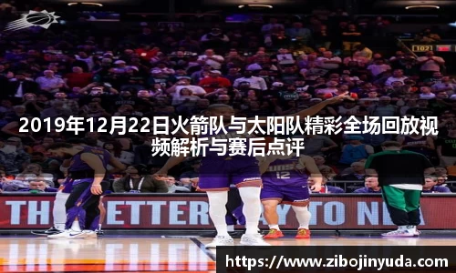 2019年12月22日火箭队与太阳队精彩全场回放视频解析与赛后点评