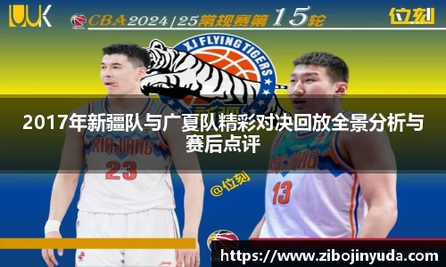 2017年新疆队与广夏队精彩对决回放全景分析与赛后点评
