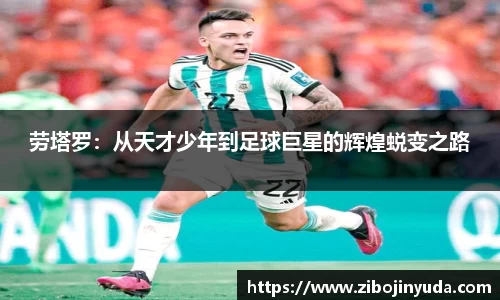 劳塔罗：从天才少年到足球巨星的辉煌蜕变之路