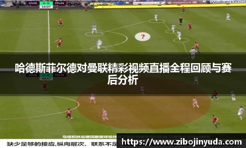哈德斯菲尔德对曼联精彩视频直播全程回顾与赛后分析
