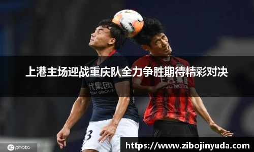 上港主场迎战重庆队全力争胜期待精彩对决