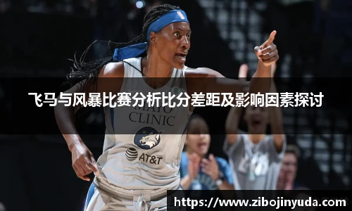 飞马与风暴比赛分析比分差距及影响因素探讨