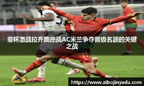 意杯激战拉齐奥迎战AC米兰争夺晋级名额的关键之战