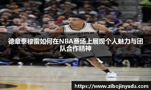 德章泰穆雷如何在NBA赛场上展现个人魅力与团队合作精神