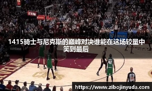 1415骑士与尼克斯的巅峰对决谁能在这场较量中笑到最后