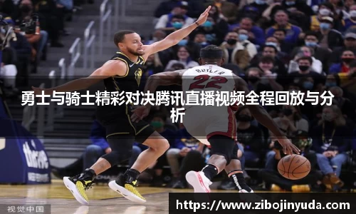 勇士与骑士精彩对决腾讯直播视频全程回放与分析