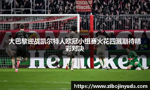 大巴黎迎战凯尔特人欧冠小组赛火花四溅期待精彩对决