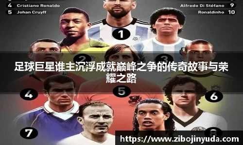 足球巨星谁主沉浮成就巅峰之争的传奇故事与荣耀之路