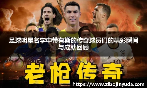 足球明星名字中带有斯的传奇球员们的精彩瞬间与成就回顾