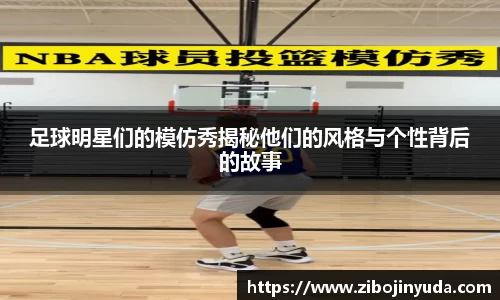 足球明星们的模仿秀揭秘他们的风格与个性背后的故事