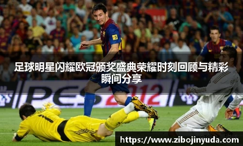 足球明星闪耀欧冠颁奖盛典荣耀时刻回顾与精彩瞬间分享