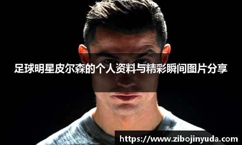 足球明星皮尔森的个人资料与精彩瞬间图片分享